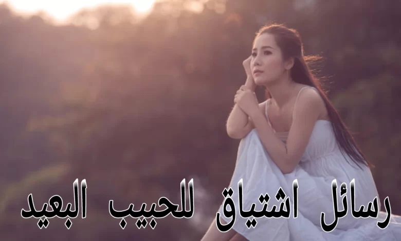 +150 رسائل اشتياق للحبيب البعيد مؤثرة وتثير المشاعر
