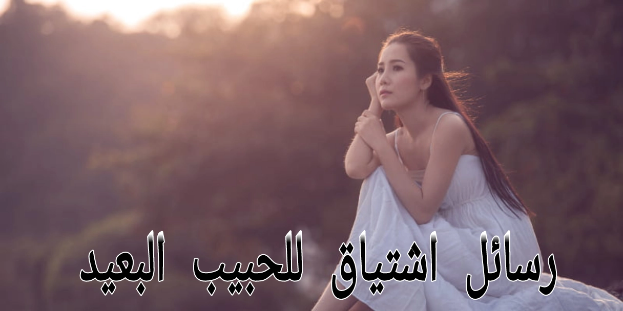 رسائل اشتياق للحبيب البعيد مؤثرة وتثير المشاعر